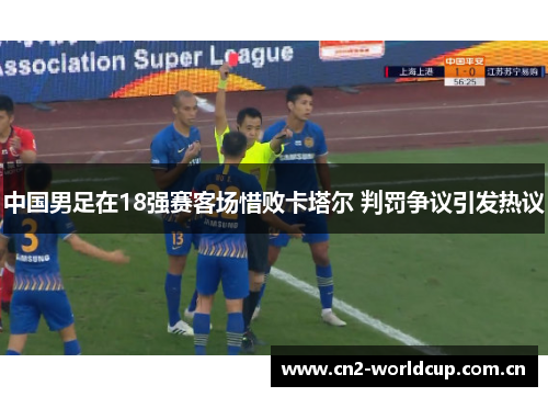 中国男足在18强赛客场惜败卡塔尔 判罚争议引发热议 中国男足在18强赛客场惜败卡塔尔 判罚争议引发热议
