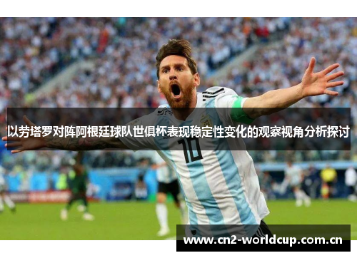 以劳塔罗对阵阿根廷球队世俱杯表现稳定性变化的观察视角分析探讨 以劳塔罗对阵阿根廷球队世俱杯表现稳定性变化的观察视角分析探讨
